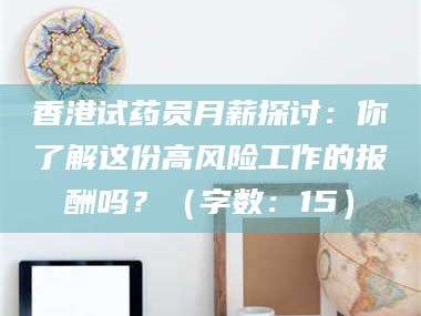 东阳香港试药员月薪探讨：你了解这份高风险工作的报酬吗？（字数：15）
