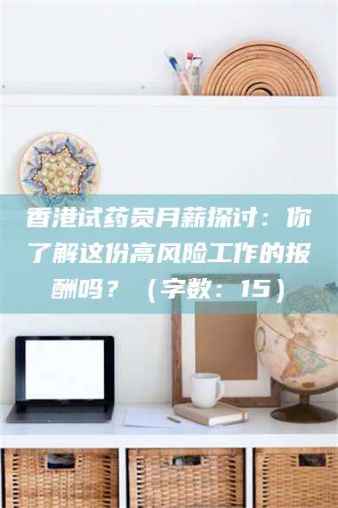 东阳香港试药员月薪探讨：你了解这份高风险工作的报酬吗？（字数：15）
