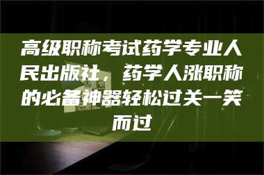 东阳高级职称考试药学专业人民出版社，药学人涨职称的必备神器轻松过关一笑而过 第1张