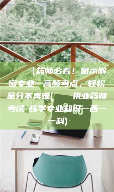 东阳📌【药师必看！图示解密专业一高频考点，轻松拿分不再难(📍执业药师考试-药学专业知识一西一一科)