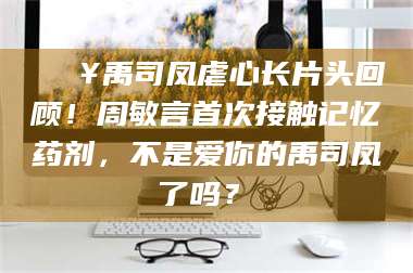 东阳🔥禹司凤虐心长片头回顾！周敏言首次接触记忆药剂，不是爱你的禹司凤了吗？✨